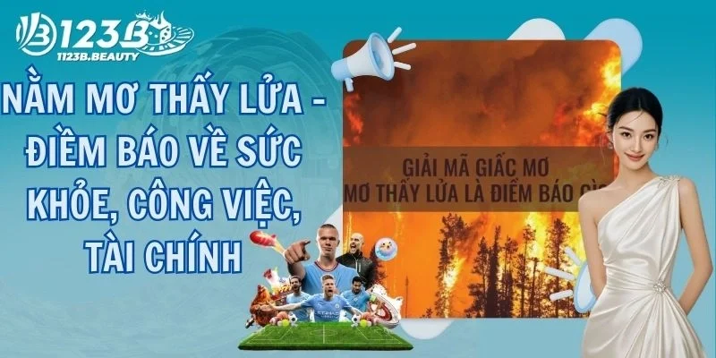 Nằm Mơ Thấy Lửa - Điềm Báo Về Sức Khỏe, Công Việc, Tài Chính