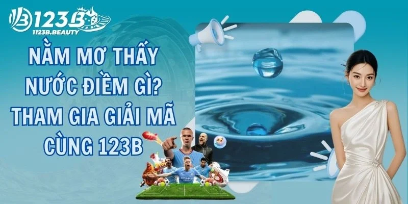 Nằm Mơ Thấy Nước Điềm Gì? Tham Gia Giải Mã Cùng 123B